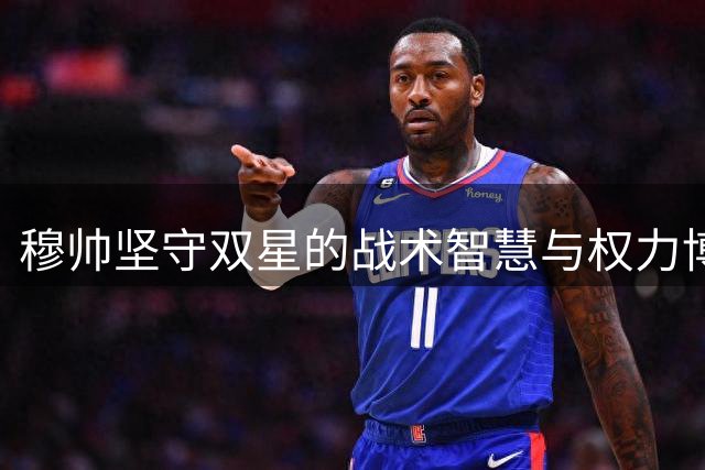 穆帅坚守双星的战术智慧与权力博弈